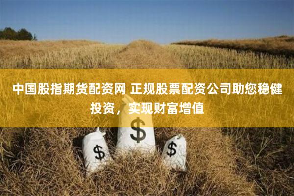 中国股指期货配资网 正规股票配资公司助您稳健投资，实现财富增值