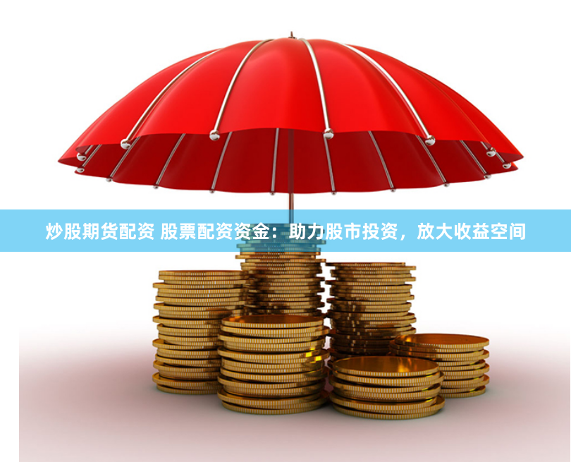 炒股期货配资 股票配资资金：助力股市投资，放大收益空间