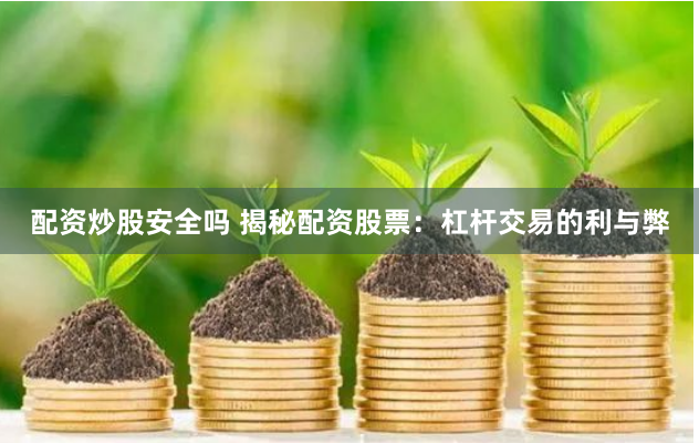 配资炒股安全吗 揭秘配资股票：杠杆交易的利与弊