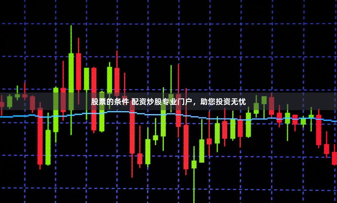 股票的条件 配资炒股专业门户，助您投资无忧