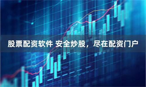 股票配资软件 安全炒股，尽在配资门户