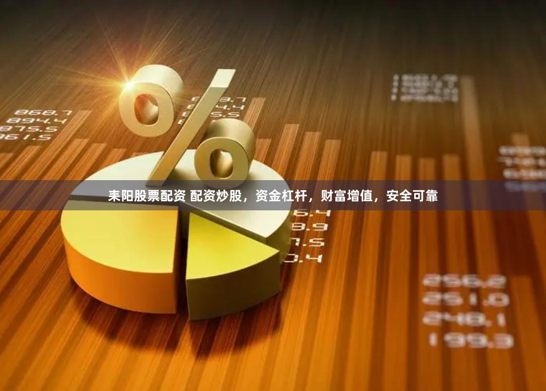 耒阳股票配资 配资炒股，资金杠杆，财富增值，安全可靠