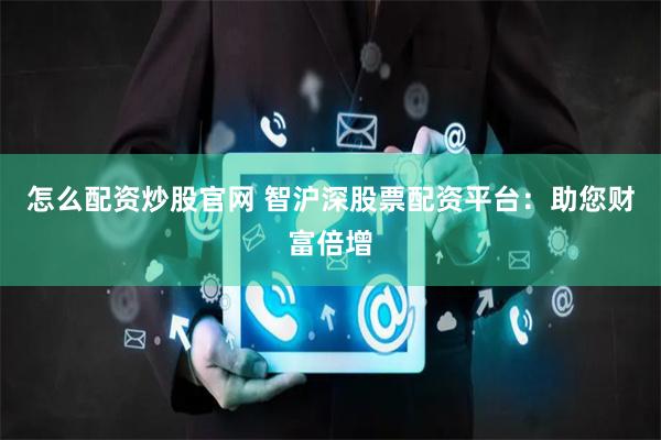 怎么配资炒股官网 智沪深股票配资平台：助您财富倍增