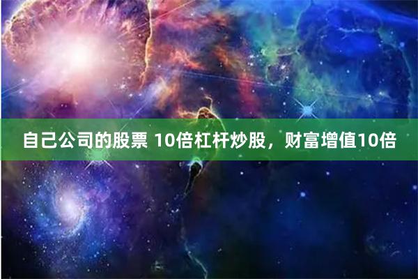 自己公司的股票 10倍杠杆炒股，财富增值10倍