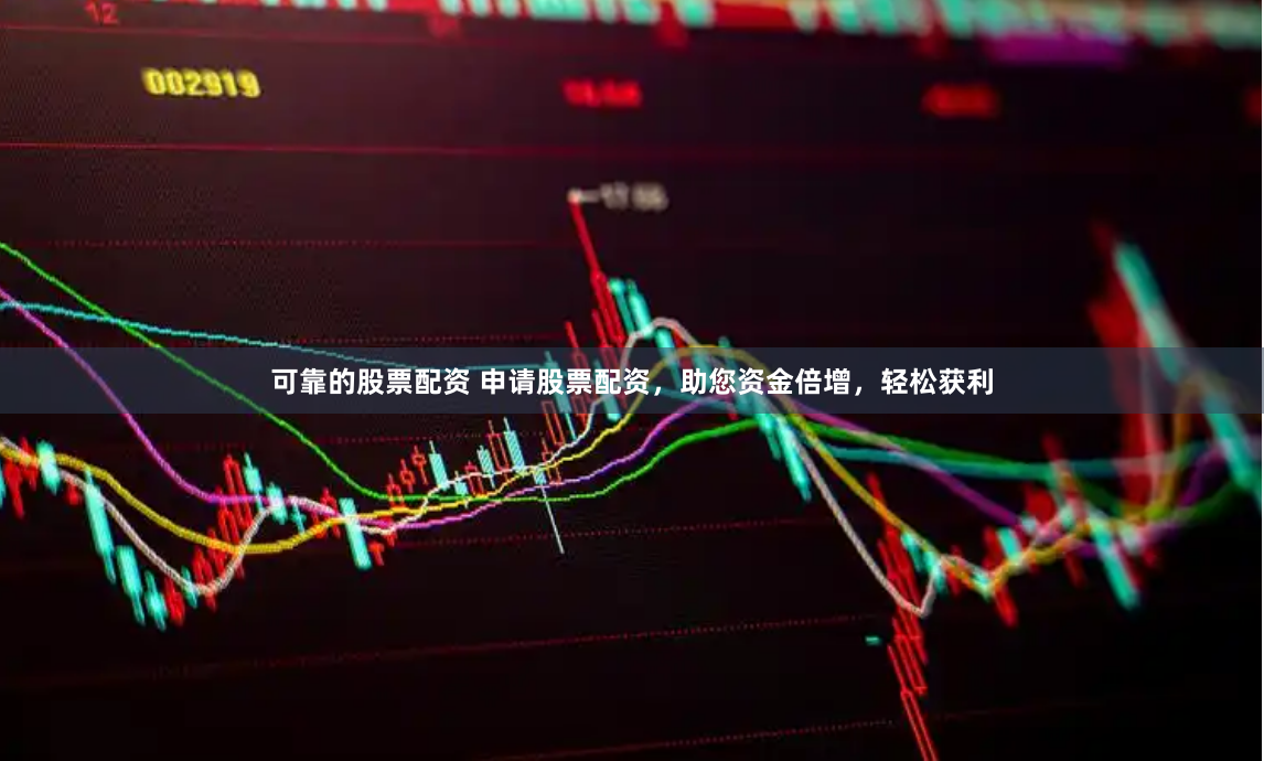 可靠的股票配资 申请股票配资，助您资金倍增，轻松获利