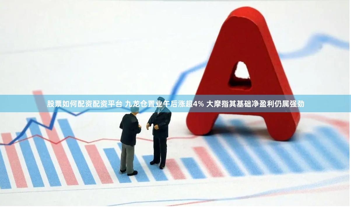 股票如何配资配资平台 九龙仓置业午后涨超4% 大摩指其基础净盈利仍属强劲