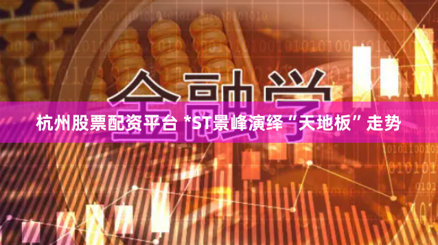 杭州股票配资平台 *ST景峰演绎“天地板”走势
