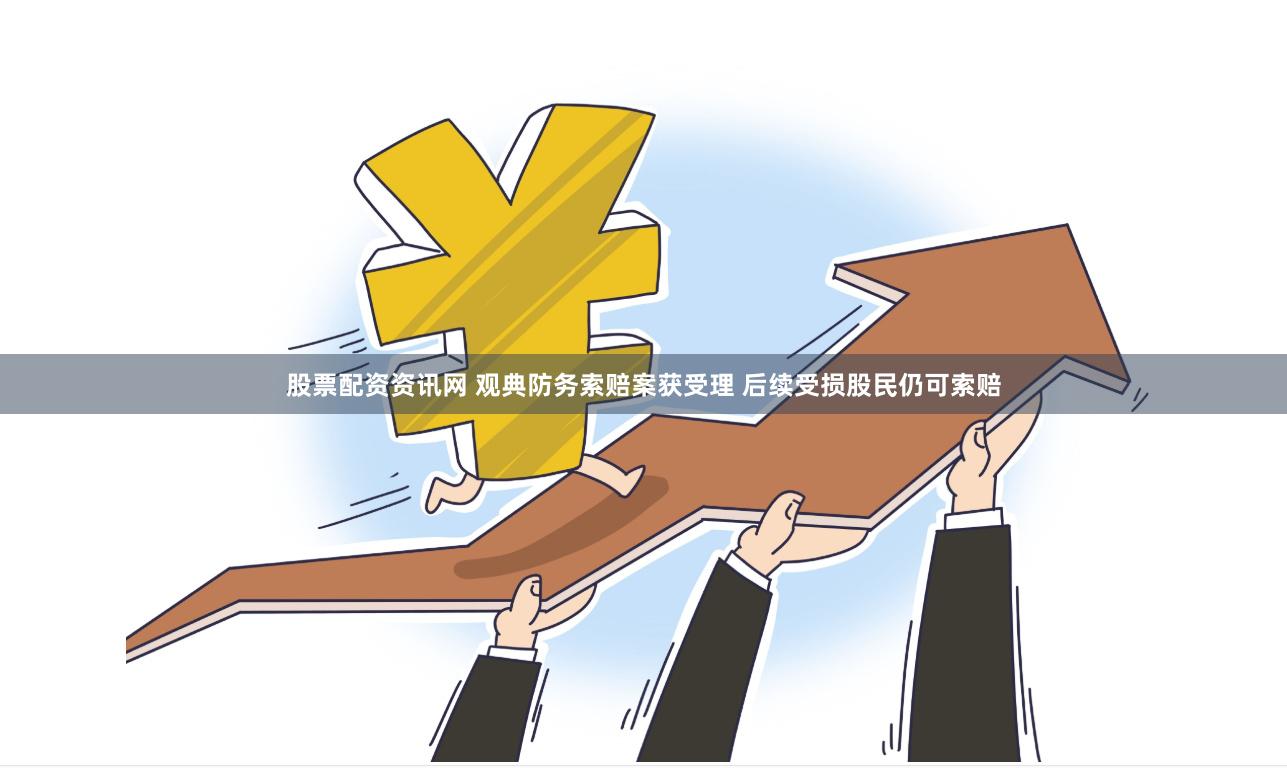 股票配资资讯网 观典防务索赔案获受理 后续受损股民仍可索赔