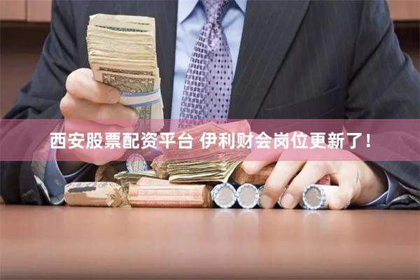 西安股票配资平台 伊利财会岗位更新了！