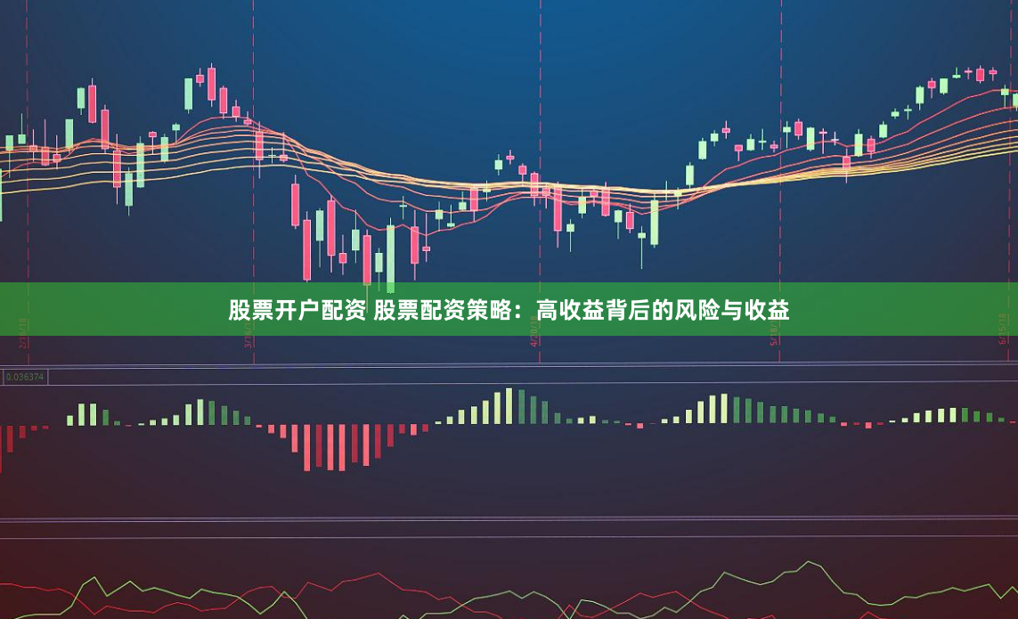 股票开户配资 股票配资策略：高收益背后的风险与收益