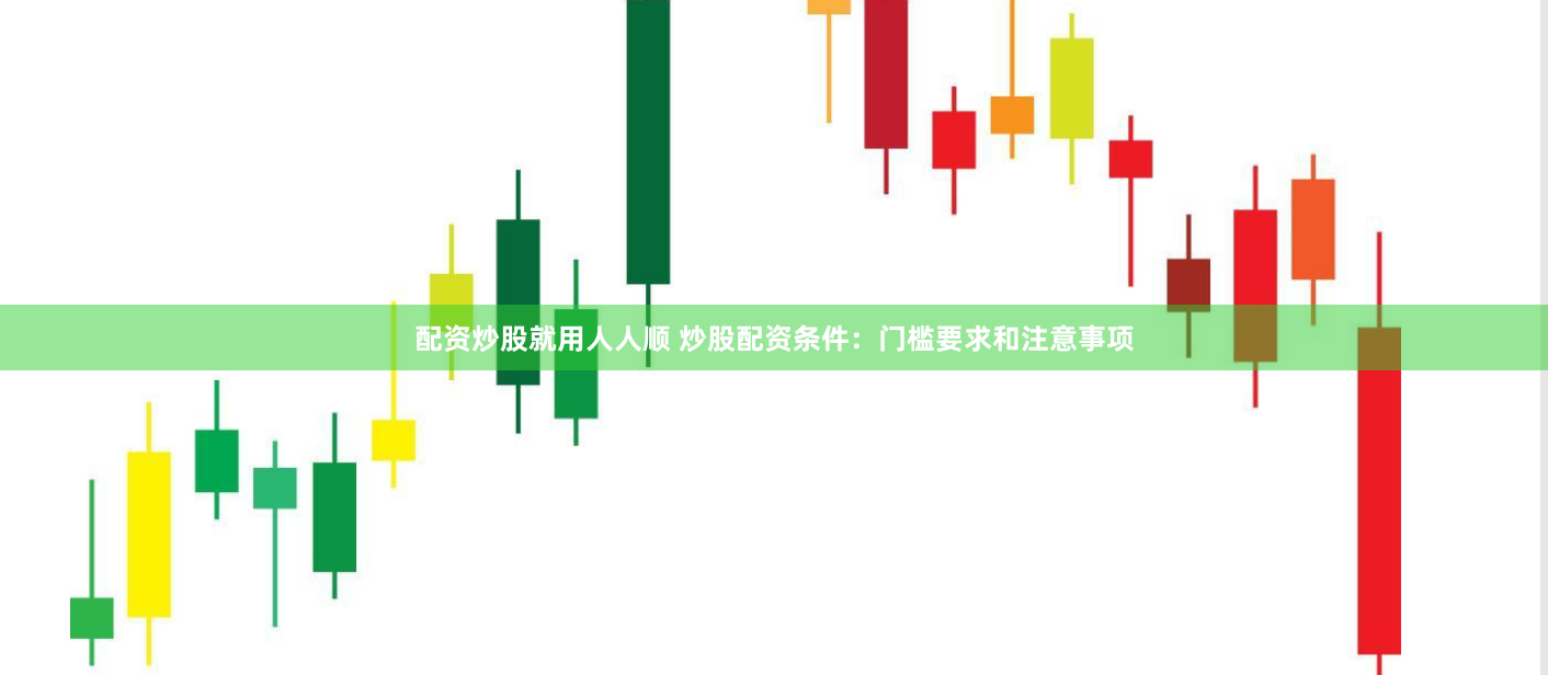 配资炒股就用人人顺 炒股配资条件：门槛要求和注意事项