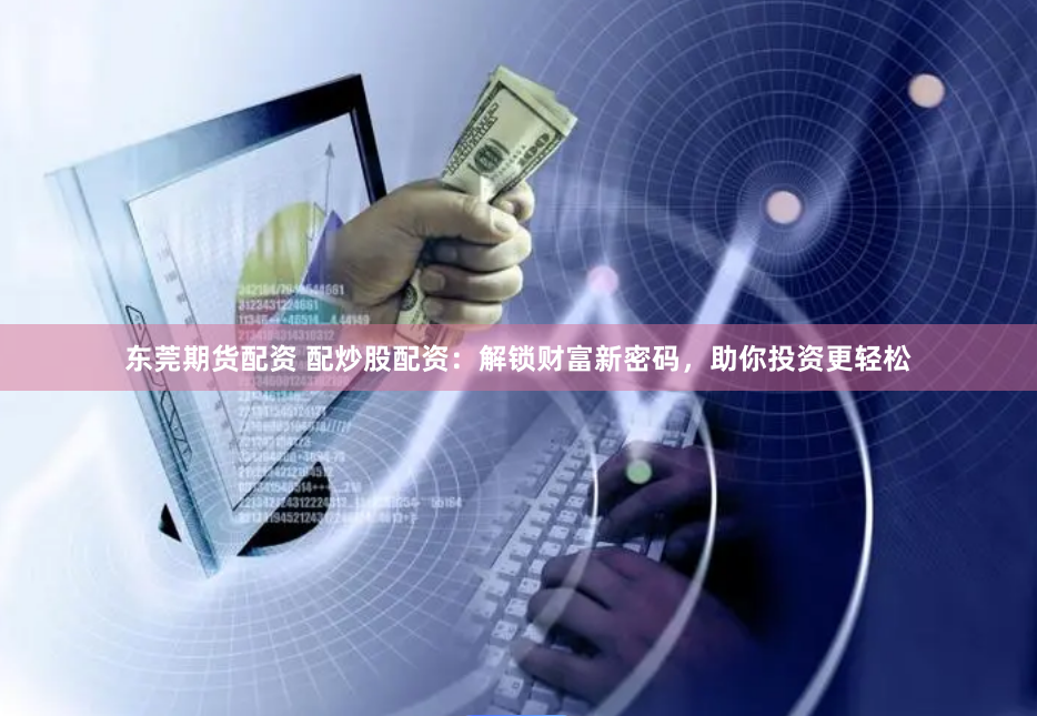 东莞期货配资 配炒股配资：解锁财富新密码，助你投资更轻松