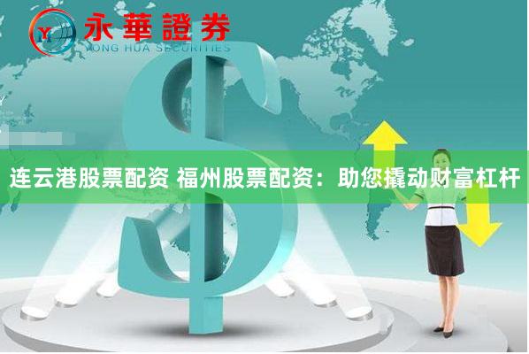 连云港股票配资 福州股票配资：助您撬动财富杠杆