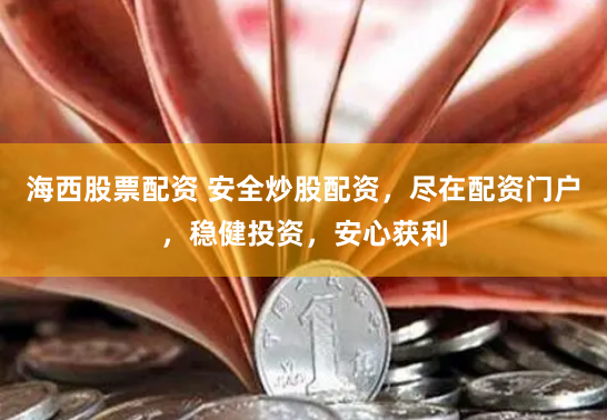 海西股票配资 安全炒股配资，尽在配资门户，稳健投资，安心获利