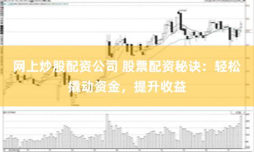 网上炒股配资公司 股票配资秘诀：轻松撬动资金，提升收益