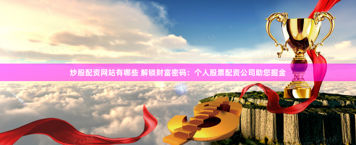 炒股配资网站有哪些 解锁财富密码：个人股票配资公司助您掘金