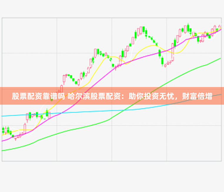 股票配资靠谱吗 哈尔滨股票配资：助你投资无忧，财富倍增