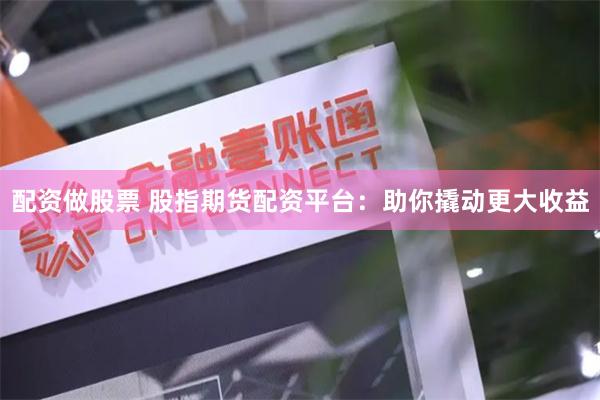 配资做股票 股指期货配资平台:助你撬动更大收益
