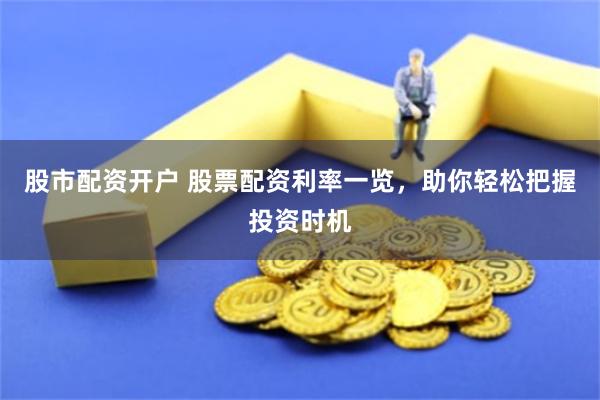股市配资开户 股票配资利率一览,助你轻松把握投资时机