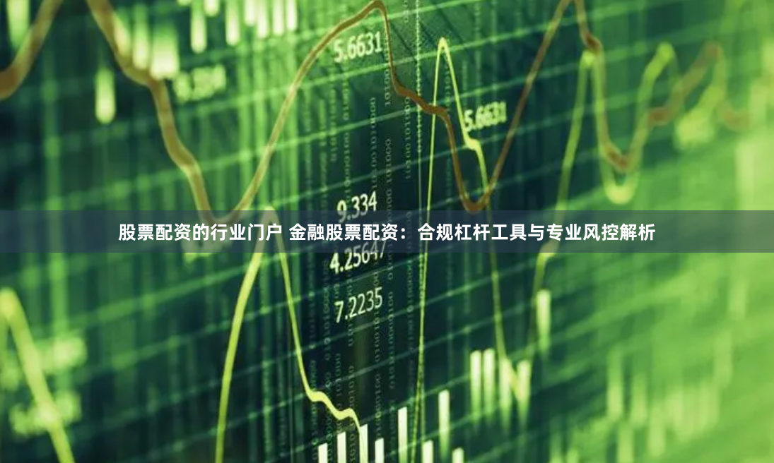 股票配资的行业门户 金融股票配资:合规杠杆工具与专业风控解析