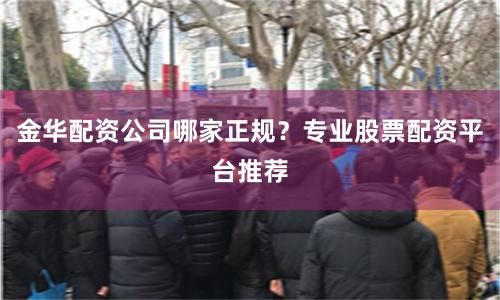 金华配资公司哪家正规？专业股票配资平台推荐