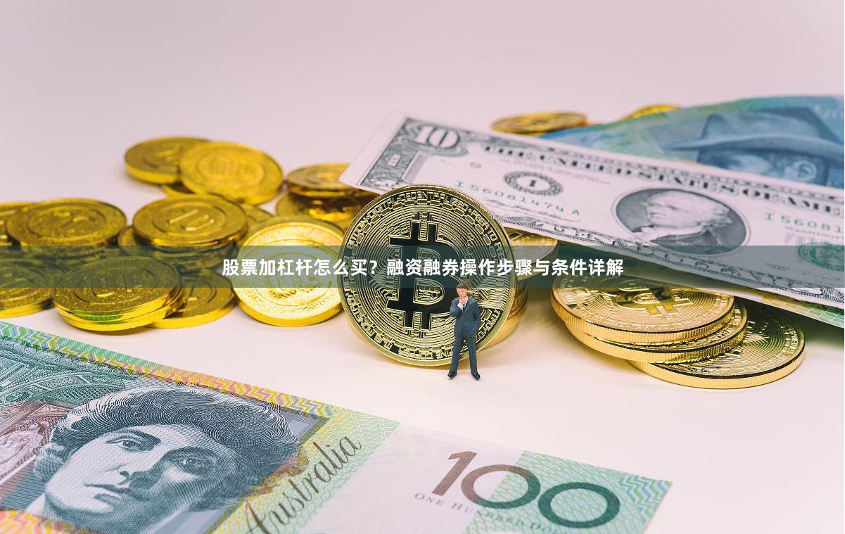 股票加杠杆怎么买？融资融券操作步骤与条件详解
