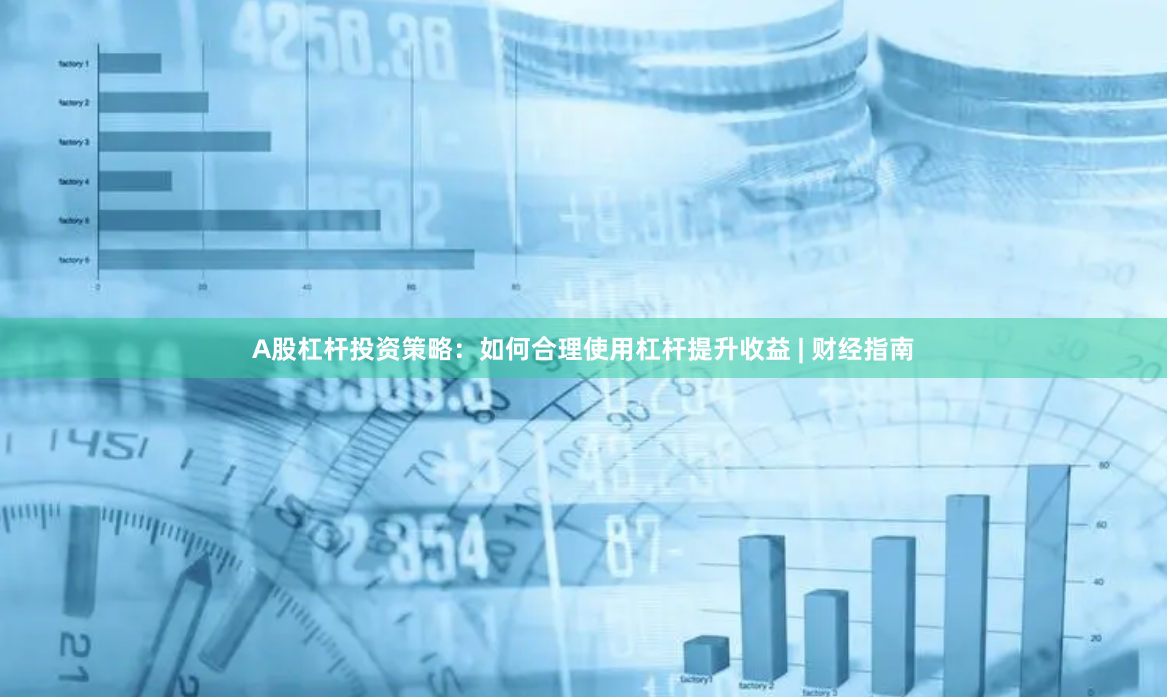 A股杠杆投资策略：如何合理使用杠杆提升收益 | 财经指南