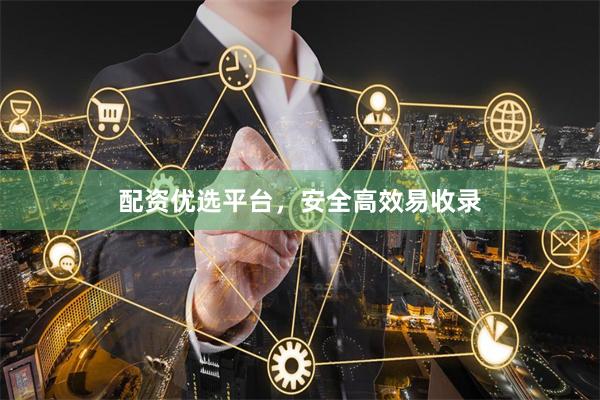 配资优选平台，安全高效易收录